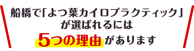 船橋で｢よつ葉カイロプラクティック｣ が選ばれるには 5つの理由があります