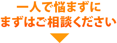 一人で悩まずに、まずはご相談ください。