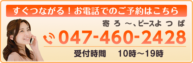 すぐつながる！お電話でのご予約はこちら。電話番号：047-460-2428　受付時間は9時〜21時