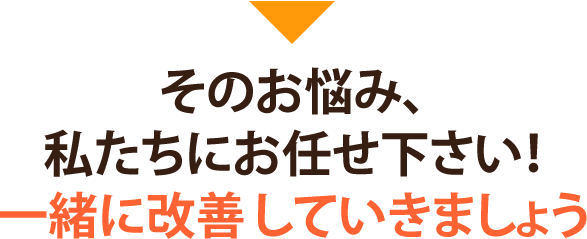 そのお悩み、一緒に改善していきましょう