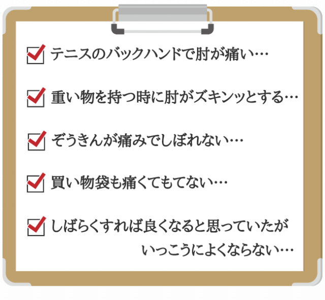 テニスのバックハンドで肘が痛い、重いものを持つ時に肘がズキンッと痛む、ぞうきんが痛みでしぼれない、買い物袋も痛くてもてない、しばらくすれば良くなると思っていたがいっこうによくならない